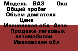  › Модель ­ ВАЗ 1111 Ока › Общий пробег ­ 25 000 › Объем двигателя ­ 32 › Цена ­ 22 000 - Ивановская обл. Авто » Продажа легковых автомобилей   . Ивановская обл.